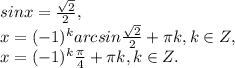 sinx= \frac{ \sqrt{2} }{2}, \\ x=(-1) ^{k}arcsin \frac{ \sqrt{2} }{2}+ \pi k,k\in Z, \\ x=(-1) ^{k}\frac{ \pi } {4}+ \pi k,k\in Z.