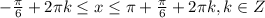 - \frac{ \pi }{6}+2 \pi k \leq x \leq \pi + \frac{ \pi }{6}+2 \pi k,k\in Z