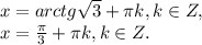 x=arctg \sqrt{3}+ \pi k,k\in Z, \\ x= \frac{ \pi }{3} + \pi k,k\in Z.