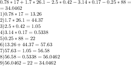 0.78*17+1.7*26.1-2.5*0.42-3.14*0.17-0.25*88= \\ = 34.0462\\ 1)0.78*17=13.26\\2) 1.7*26.1=44.37\\ 3) 2.5*0.42=1.05\\4) 3.14*0.17=0.5338\\5) 0.25*88=22\\6) 13.26+44.37=57.63\\7) 57.63-1.05=56.58\\8) 56.58-0.5338=56.0462\\9) 56.0462-22=34.0462