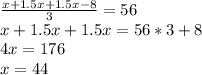 \frac{x+1.5x+1.5x-8}{3}=56 \\ x+1.5x+1.5x=56*3+8 \\ 4x=176 \\ x=44