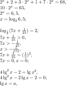 2^x+2 +3\cdot2^x+1+7\cdot2^x=68, \\ 10\cdot2^x=65, \\ 2^x=6,5, \\ x=\log_2 6,5; \\ \\ log_{\frac{1}{5}} (7x+\frac{1}{25})=2, \\ 7x+\frac{1}{25}0, \\ 7x-\frac{1}{25}, \\ x-\frac{1}{175}, \\ 7x+\frac{1}{25}=(\frac{1}{5})^2, \\ 7x=0, x=0; \\ \\ 4\lg^2x-2=\lg x^2, \\ 4\lg^2x -2\lg x -2=0, \\ \lg x = a,