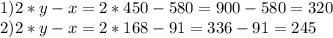 1) 2*y-x=2*450-580=900-580=320 \\ 2) 2*y-x=2*168-91=336-91=245