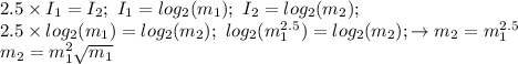 2.5\times I_1=I_2; \ I_1=log_2(m_1); \ I_2=log_2(m_2); \\ 2.5\times log_2(m_1)=log_2(m_2); \ log_2(m_1^{2.5})=log_2(m_2); \to m_2=m_1^{2.5} \\ m_2=m_1^2 \sqrt{m_1}