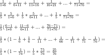 \frac{1}{1*6}+\frac{1}{6*11}+\frac{1}{11*16}+\frac{1}{16*21}+...+\frac{1}{71*76}=\\\\\frac{1}{5}*\frac{5}{1*6}+\frac{1}{5}*\frac{5}{6*11}+...+\frac{1}{5}*\frac{5}{71*76}=\\\\\frac{1}{5}(\frac{6-1}{1*6}+\frac{11-6}{6*11}+...+\frac{76-71}{71*76})=\\\\\frac{1}{5}*(1-\frac{1}{6}+\frac{1}{6}-\frac{1}{11}+...+\frac{1}{66}-\frac{1}{71}+\frac{1}{71}-\frac{1}{76})=\\\\\frac{1}{5}*(1-\frac{1}{76})=\frac{1}{5}*\frac{75}{76}=\frac{25}{76}