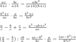 \frac{ac}{b+c}\cdot \frac{bc}{a+b}=\frac{abc^2}{(a+b)(b+c)}\\\\\frac{b^2+c}{ac}\cdot \frac{a}{bc}=\frac{b^2+c}{bc^2}\\\\\frac{a}{c}-\frac{b}{c}+\frac{c}{a}=\frac{a^2-ab+c^2}{ac}\\\\(\frac{a}{b}-\frac{b}{c}):\frac{cb}{a}=\frac{ac-b^2}{bc}\cdot \frac{a}{bc}=\frac{(ac-b^2)\cdot a}{b^2c^2}