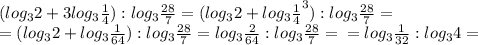 (log_32+3log_3{\frac14}):log_3\frac{28}{7}=(log_32+log_3{\frac14}^3):log_3\frac{28}{7}=\\=(log_32+log_3{\frac1{64}}):log_3\frac{28}{7}=log_3{\frac2{64}:log_3\frac{28}{7}=\\=log_3{\frac1{32}:log_34=