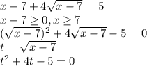 x-7+4 \sqrt{x-7}=5 \\ x-7 \geq 0,x \geq 7 \\ (\sqrt{x-7})^2+4 \sqrt{x-7}-5=0 \\t=\sqrt{x-7} \\ t^2+4t-5=0