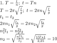 1.\ T= \frac{t}{n};\ t=Tn\\ T=2\pi \sqrt{ \frac{l}{g} };\ t= 2\pi n\sqrt{ \frac{l}{g} }\\&#10;t_1=t_2\\&#10;2\pi n_1\sqrt{ \frac{l_1}{g} }=2\pi n_2\sqrt{ \frac{l_2}{g} }\\&#10;n_1^2l_1=n_2^2l_2\\ n_2= \sqrt{ \frac{n_1^2l_1}{l_2} }= \sqrt{ \frac{15^2*1}{2,25} }=10