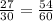 \frac{27}{30} = \frac{54}{60}