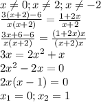 x \neq 0;x \neq 2;x \neq -2 \\ \frac{3(x+2)-6}{x(x+2)}= \frac{1+2x}{x+2} \\ \frac{3x+6-6}{x(x+2)}= \frac{(1+2x)x}{(x+2)x} \\ 3x=2 x^{2} +x \\ 2 x^{2} -2x=0 \\ 2x(x-1)=0 \\ x_1=0;x_2=1