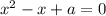 x^2-x+a=0