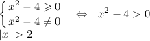 \displaystyle \left \{ {{x^2-4\geqslant 0} \atop {x^2-4\ne 0}} \right. ~~\Leftrightarrow~~ x^2-40\\ |x|2