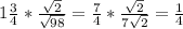 1 \frac{3}{4} * \frac{ \sqrt{2} }{ \sqrt{98} } = \frac{7}{4}* \frac{ \sqrt{2} }{7 \sqrt{2} }= \frac{1}{4}