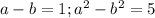 a-b=1;a^2-b^2=5