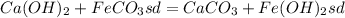 Ca(OH)_{2}+FeCO_{3}sd=CaCO_{3}+Fe(OH)_{2}sd