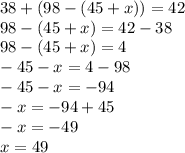 38 + (98 - ( 45 +x))= 42 \\ 98-(45+x)=42-38 \\ 98-(45+x)=4 \\ -45-x=4-98 \\ -45-x=-94 \\ -x=-94+45 \\ -x=-49 \\ x=49