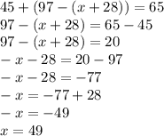 45 +( 97 - (x +28)) =65 \\ 97-(x+28)=65-45 \\ 97-(x+28)=20 \\ -x-28=20-97 \\ -x-28=-77 \\ -x=-77+28 \\ -x=-49 \\ x=49