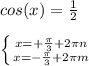 cos(x)= \frac{1}{2} \\ \\ \left \{ {{x=+ \frac{ \pi }{3}+2 \pi n } \atop {x=- \frac{ \pi }{3}+2 \pi m}} \right.