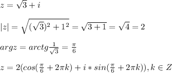 z= \sqrt{3}+i\\\\|z|= \sqrt{( \sqrt{3} )^2+1^2}= \sqrt{3+1}= \sqrt{4}=2\\\\ argz=arctg \frac{1}{ \sqrt{3} }= \frac{ \pi }{6} \\\\z=2(cos (\frac{ \pi }{6} +2\pi k)+i*sin (\frac{ \pi }{6} +2\pi k)), k\in Z