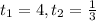 t _{1} =4, t_{2} = \frac{1}{3}