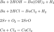 Ba+2HOH=Ba(OH)_{2} +H _{2} \\ \\ Ba+2HCl=BaCl _{2} +H _{2} \\ \\ 2Sr+O _{2} =2SrO \\ \\ Ca+Cl _{2} =CaCl _{2}