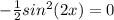 -\frac{1}{2}sin^2(2x)=0