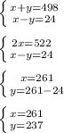 \left \{ {{x+y=498} \atop {x-y=24}} \right. \\ \\ \left \{ {2x=522} \atop {x-y=24}} \right. \\ \\ \left \{ {{x=261} \atop {y=261-24}} \right. \\ \\ \left \{ {{x=261} \atop {y=237}} \right.