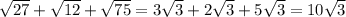 \sqrt{27} + \sqrt{12} + \sqrt{75} =3 \sqrt{3} +2 \sqrt{3} +5 \sqrt{3} =10 \sqrt{3}