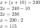 x+(x+10)=240 \\ 2x=240-10 \\ 2x=230 \\ x=230:2 \\ x=115