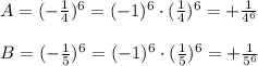 A=(-\frac{1}{4})^6=(-1)^6\cdot (\frac{1}{4})^6=+\frac{1}{4^6}\\\\B=(-\frac{1}{5})^6=(-1)^6\cdot (\frac{1}{5})^6=+\frac{1}{5^6}