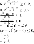 6. \ 5^{ \frac{ x^{2} -3x-2}{6-x} } \geq 0,2, \\ &#10;0,2^{ \frac{ x^{2} -3x-2}{x-6} } \geq 0,2, \\ &#10;\frac{x^{2} -3x-2}{x-6} \leq 1, \\ &#10;\frac{x^{2} -4x+4}{x-6} \leq 0, \\ &#10;x-6 \neq 0, x \neq 6, \\&#10;(x-2)^2(x-6) \leq 0, \\&#10; \left [ {{x=2,} \atop {x