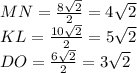 MN= \frac{8 \sqrt{2} }{2} =4 \sqrt{2} \\ KL= \frac{10 \sqrt{2} }{2} =5 \sqrt{2} \\ DO= \frac{6 \sqrt{2} }{2} =3 \sqrt{2}