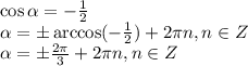 \cos \alpha =- \frac{1}{2} \\ \alpha =\pm\arccos(- \frac{1}{2})+2 \pi n, n \in Z \\ \alpha =\pm \frac{2 \pi }{3} +2 \pi n, n \in Z