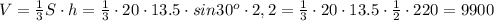 V= \frac{1}{3}S\cdot h=\frac{1}{3}\cdot 20\cdot 13.5\cdot sin 30 ^{o}\cdot2,2= \frac{1}{3}\cdot 20\cdot 13.5\cdot \frac{1}{2} \cdot220= 9900