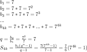 b_1=7 \\ b_2=7*7=7^2 \\ b_3=7*7*7=7^3 \\ ... \\ b_{4k}=7*7*7*...*7=7^{4k} \\ \\ q= \frac{b_2}{b_1}= \frac{7^2}{7}=7 \\ S_{4k}= \frac{b_1(q^n-1)}{q-1}= \frac{7(7^{4k}-1)}{7-1} = \frac{7}{6} (7^{4k}-1)