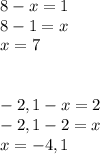 8-x=1 \\ 8-1=x \\ x=7 \\ \\ \\ -2,1 - x =2 \\ -2,1-2=x \\ x=-4,1