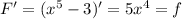 F' = (x^5-3)'=5x^4=f