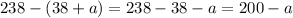 238-(38+a) =238-38-a=200-a