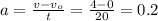 a = \frac{v - v_{o} }{t} = \frac{4 - 0}{20} = 0.2