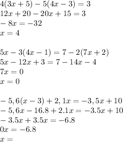 \\ \\ 4(3x+5)-5(4x-3)=3 \\ 12x+20-20x+15=3 \\ -8x=-32 \\ x=4 \\ \\ 5x-3(4x-1)=7-2(7x+2) \\ 5x-12x+3=7-14x-4 \\ 7x=0 \\ x=0 \\ \\ -5,6(x-3)+2,1x=-3,5x+10 \\ -5,6x-16.8+2.1x=-3.5x+10 \\ -3.5x+3.5x=-6.8 \\ 0x=-6.8 \\ x=