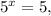 5 ^{x}=5,