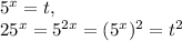 5 ^{x}=t, \\ 25 ^{x} =5 ^{2x} =(5 ^{x}) ^{2}=t ^{2}