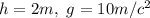 h=2m, \ g=10m/c^2