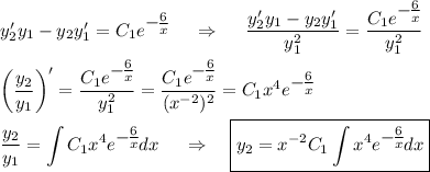 y'_2y_1-y_2y_1'=C_1e^\big{-\frac{6}{x}}~~~~\Rightarrow~~~~\dfrac{y_2'y_1-y_2y_1'}{y_1^2}=\dfrac{C_1e^\big{-\frac{6}{x}}}{y_1^2}\\ \\ \bigg(\dfrac{y_2}{y_1}\bigg)'=\dfrac{C_1e^\big{-\frac{6}{x}}}{y_1^2}=\dfrac{C_1e^\big{-\frac{6}{x}}}{(x^{-2})^2}=C_1x^4e^\big{-\frac{6}{x}}\\ \\ \displaystyle \frac{y_2}{y_1}=\int C_1x^4e^\big{-\frac{6}{x}}dx~~~~\Rightarrow~~~\boxed{y_2=x^{-2}C_1\int x^4e^\big{-\frac{6}{x}}dx}