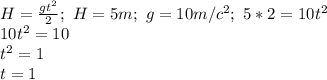 H= \frac{gt^2}{2}; \ H=5m; \ g=10m/c^2; \ 5*2=10t^2 \\ 10t^2=10 \\ t^2=1 \\ t=1