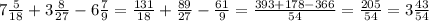 7 \frac{5}{18} +3 \frac{8}{27} -6 \frac{7}{9} = \frac{131}{18} + \frac{89}{27} - \frac{61}{9} = \frac{393+178-366}{54} = \frac{205}{54} =3 \frac{43}{54}