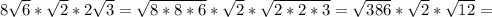 8 \sqrt{6} * \sqrt{2} *2 \sqrt{3} = \sqrt{8*8*6} * \sqrt{2} * \sqrt{2*2*3} = \sqrt{386} * \sqrt{2} * \sqrt{12} =