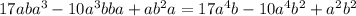 17aba^3-10a^3bba+ab^2a=17a^4b-10a^4b^2+a^2b^2