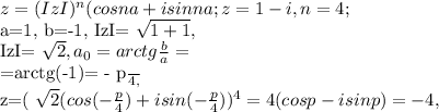 z=(IzI) ^{n} (cosna+isin na ;&#10;z=1-i , n=4;&#10;&#10;a=1, b=-1,&#10;IzI= \sqrt{1+1} ,&#10;&#10;IzI= \sqrt{2} ,&#10; a_{0} =arctg \frac{b}{a} =&#10;&#10;=arctg(-1)= - \frac{p}{4} ,&#10;&#10;z=( \sqrt{2} (cos(- \frac{p}{4} )+isin(- \frac{p}{4&#10;} )) ^{4} =4(cosp-isinp)=- 4,&#10;&#10;